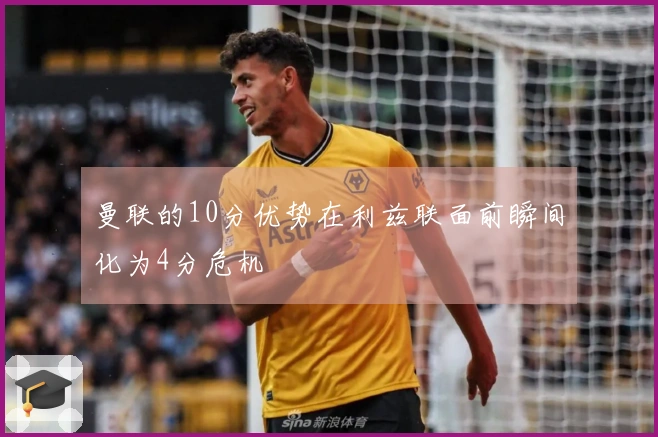 曼联的10分优势在利兹联面前瞬间化为4分危机