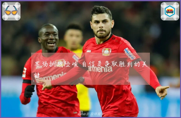 客场挑战险峻 自信是争取胜利的关键
