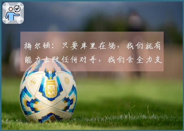 梅尔顿：只要库里在场，我们就有能力击败任何对手，我们会全力支持他