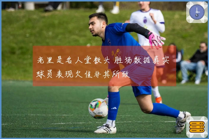 老里是名人堂教头 胜场数据真实 球员表现欠佳非其所致