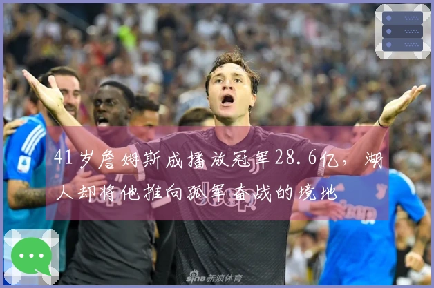 41岁詹姆斯成播放冠军28.6亿，湖人却将他推向孤军奋战的境地
