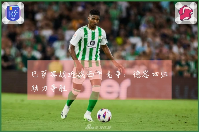巴萨客战迎战西甲竞争，德容回归助力争胜