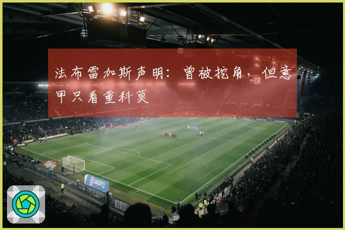 法布雷加斯声明：曾被挖角，但意甲只看重科莫