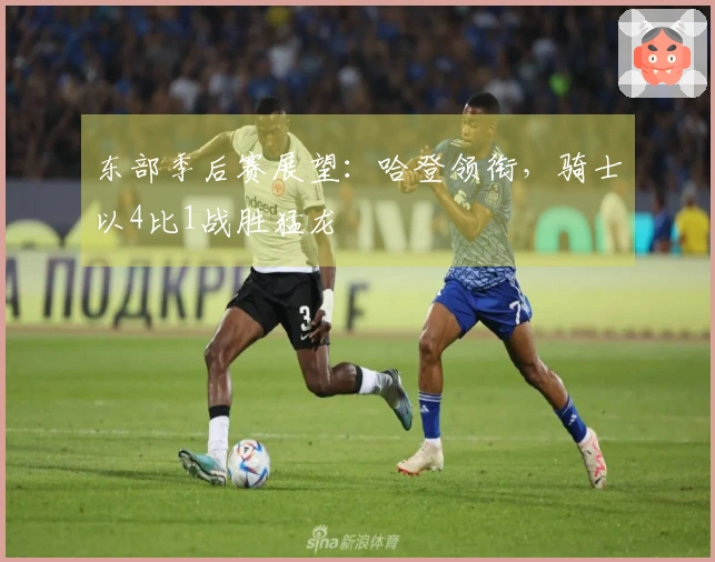 东部季后赛展望：哈登领衔，骑士以4比1战胜猛龙