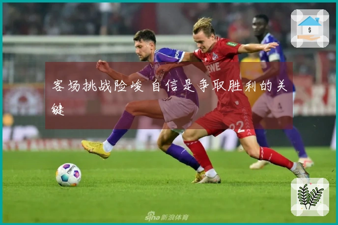 客场挑战险峻 自信是争取胜利的关键