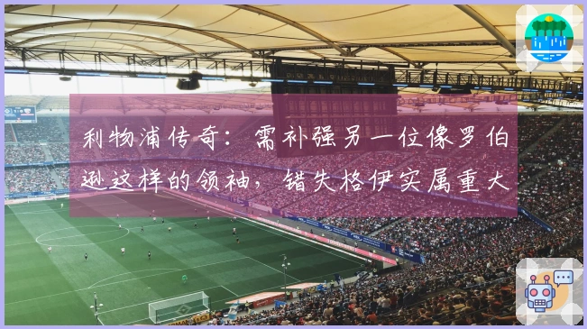 利物浦传奇：需补强另一位像罗伯逊这样的领袖，错失格伊实属重大失误