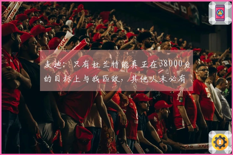 麦迪：只有杜兰特能真正在38000分的目标上与我匹敌，其他人未必有此能力