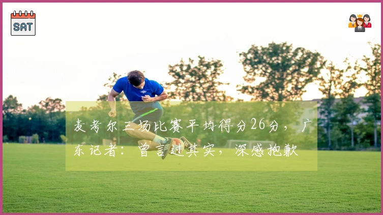 麦考尔三场比赛平均得分26分，广东记者：曾言过其实，深感抱歉