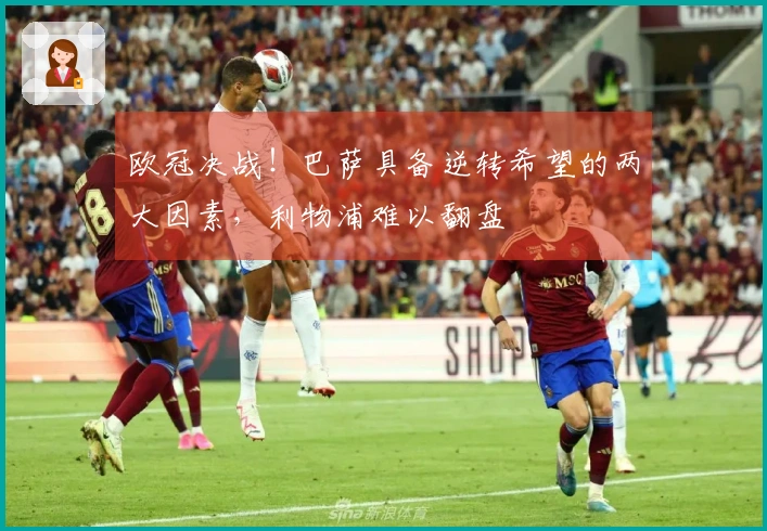 欧冠决战！巴萨具备逆转希望的两大因素，利物浦难以翻盘